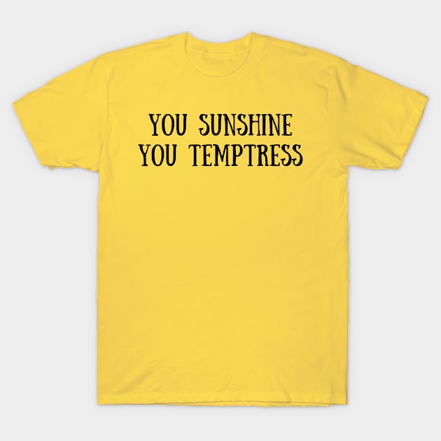 You Sunshine You Temptress T-Shirt by Bella Designs